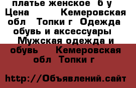 платье женское  б/у › Цена ­ 500 - Кемеровская обл., Топки г. Одежда, обувь и аксессуары » Мужская одежда и обувь   . Кемеровская обл.,Топки г.